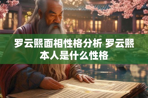 罗云熙面相性格分析 罗云熙本人是什么性格