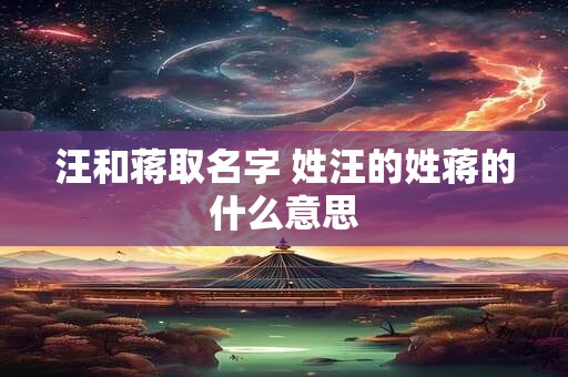 汪和蒋取名字 姓汪的姓蒋的什么意思