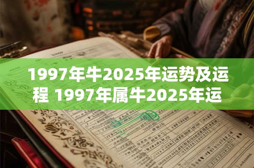 1997年牛2025年运势及运程 1997年属牛2025年运势及运程每月运程