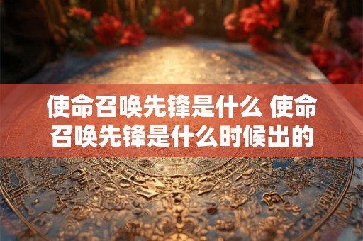 使命召唤先锋是什么 使命召唤先锋是什么时候出的
