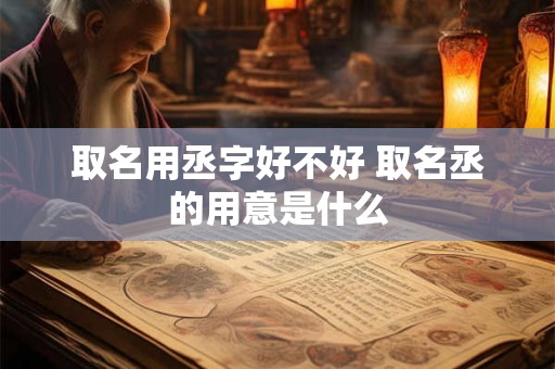 取名用丞字好不好 取名丞的用意是什么