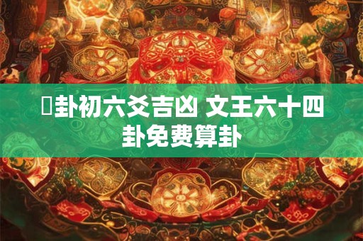 姤卦初六爻吉凶 文王六十四卦免费算卦