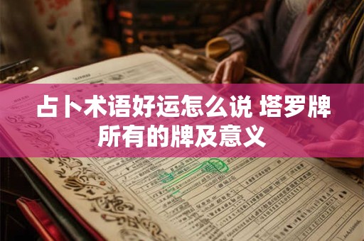 占卜术语好运怎么说 塔罗牌所有的牌及意义