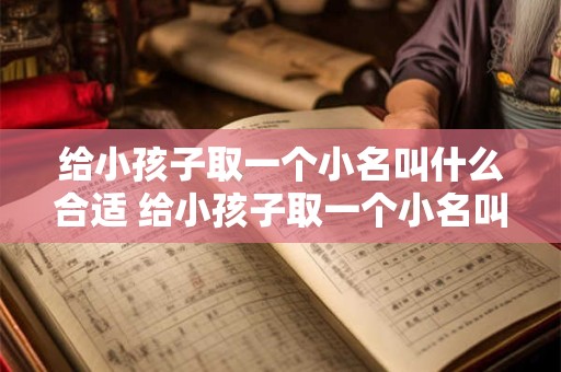 给小孩子取一个小名叫什么合适 给小孩子取一个小名叫什么合适的名字