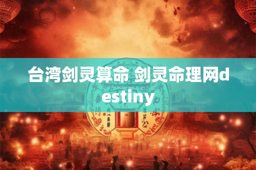 台湾剑灵算命 剑灵命理网destiny