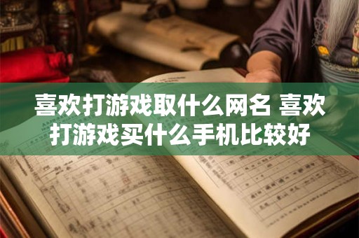喜欢打游戏取什么网名 喜欢打游戏买什么手机比较好