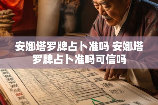 安娜塔罗牌占卜准吗 安娜塔罗牌占卜准吗可信吗