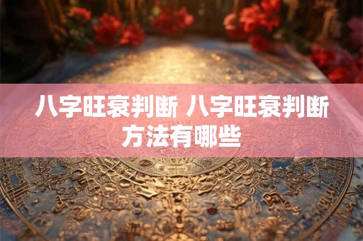 八字旺衰判断 八字旺衰判断方法有哪些