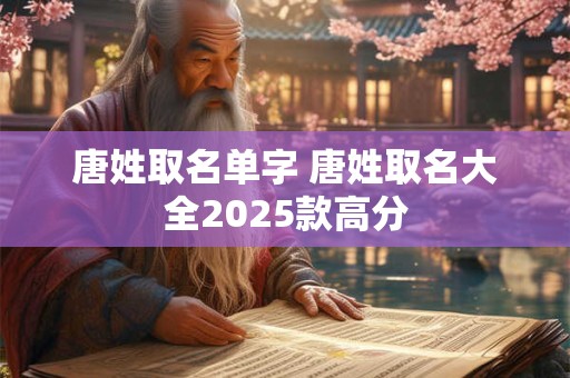 唐姓取名单字 唐姓取名大全2025款高分