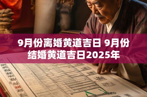 详细阅读:9月份离婚黄道吉日 9月份结婚黄道吉日2025年 9月份离婚黄道吉日 9月份结婚黄道吉日2025年