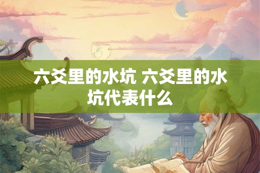 六爻里的水坑 六爻里的水坑代表什么