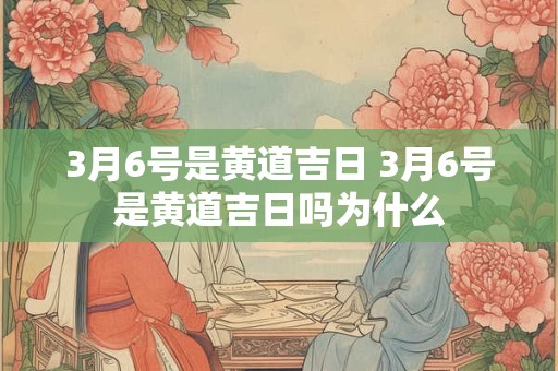 3月6号是黄道吉日 3月6号是黄道吉日吗为什么