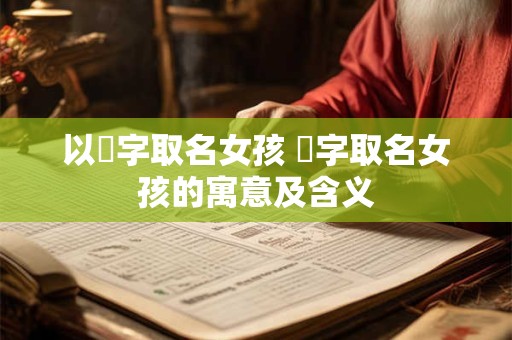 以玥字取名女孩 玥字取名女孩的寓意及含义