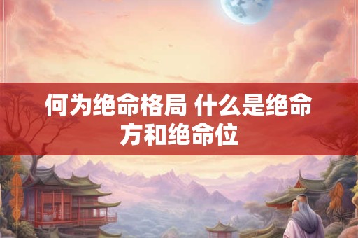 何为绝命格局 什么是绝命方和绝命位