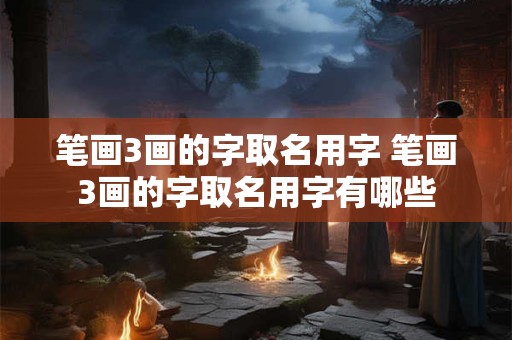 笔画3画的字取名用字 笔画3画的字取名用字有哪些