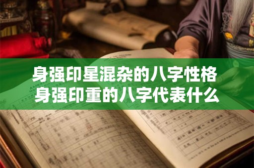 身强印星混杂的八字性格 身强印重的八字代表什么
