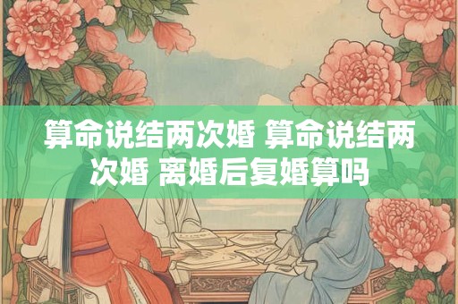 算命说结两次婚 算命说结两次婚 离婚后复婚算吗