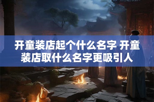 开童装店起个什么名字 开童装店取什么名字更吸引人