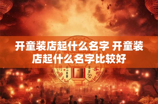开童装店起什么名字 开童装店起什么名字比较好