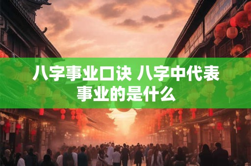 八字事业口诀 八字中代表事业的是什么