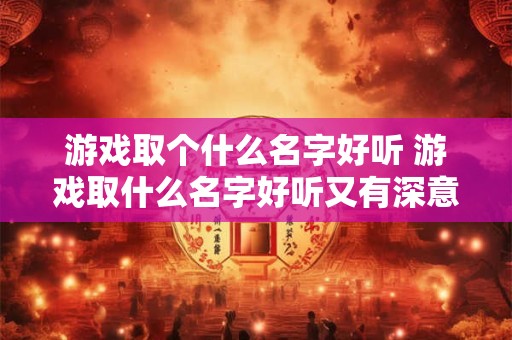 游戏取个什么名字好听 游戏取什么名字好听又有深意