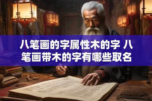 八笔画的字属性木的字 八笔画带木的字有哪些取名