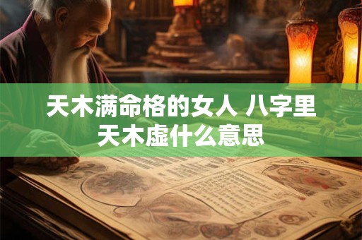 天木满命格的女人 八字里天木虚什么意思