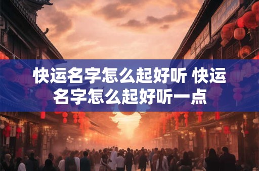 快运名字怎么起好听 快运名字怎么起好听一点