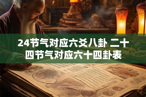 24节气对应六爻八卦 二十四节气对应六十四卦表