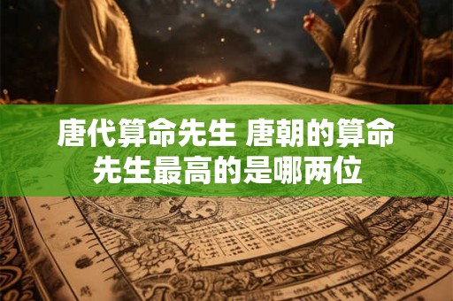 唐代算命先生 唐朝的算命先生最高的是哪两位