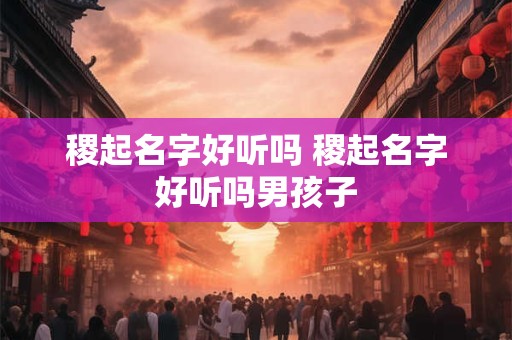 稷起名字好听吗 稷起名字好听吗男孩子