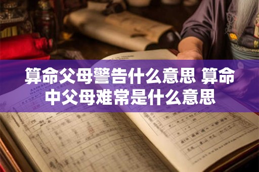 算命父母警告什么意思 算命中父母难常是什么意思