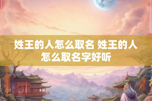 姓王的人怎么取名 姓王的人怎么取名字好听
