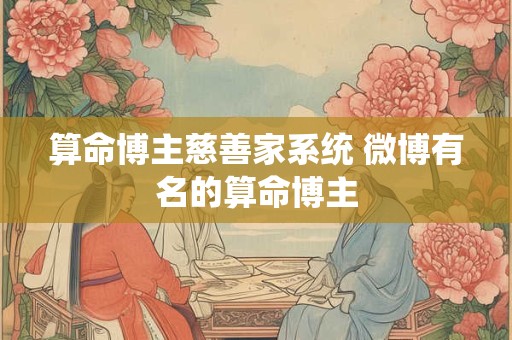 算命博主慈善家系统 微博有名的算命博主
