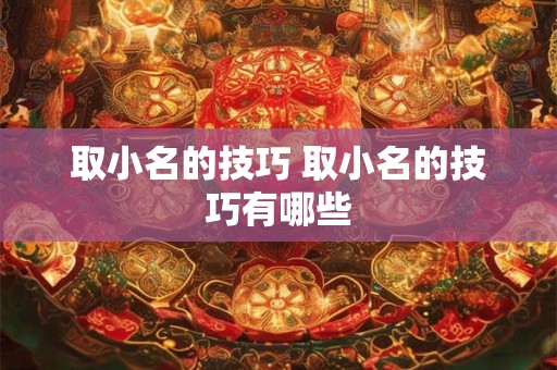 取小名的技巧 取小名的技巧有哪些