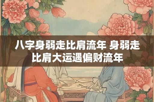 八字身弱走比肩流年 身弱走比肩大运遇偏财流年