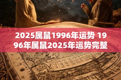 2025属鼠1996年运势 1996年属鼠2025年运势完整版