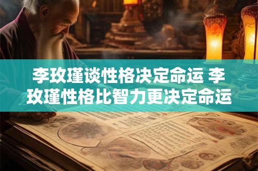 李玫瑾谈性格决定命运 李玫瑾性格比智力更决定命运