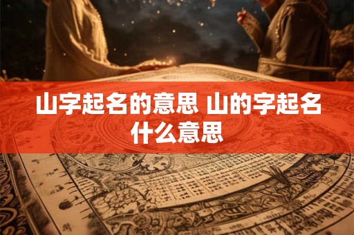山字起名的意思 山的字起名什么意思