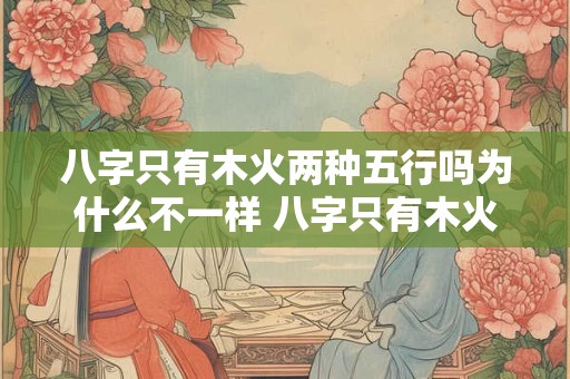 八字只有木火两种五行吗为什么不一样 八字只有木火两种五行吗为什么不一样呢