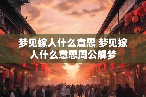 梦见嫁人什么意思 梦见嫁人什么意思周公解梦