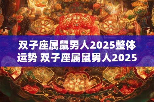 双子座属鼠男人2025整体运势 双子座属鼠男人2025整体运势怎么样