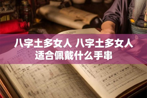 八字土多女人 八字土多女人适合佩戴什么手串