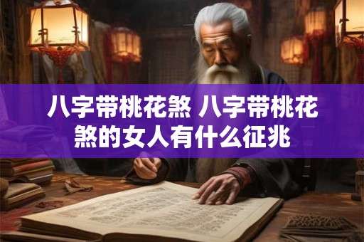 八字带桃花煞 八字带桃花煞的女人有什么征兆