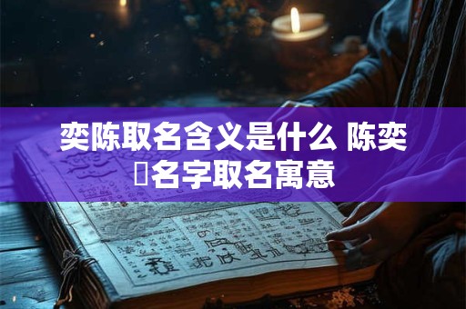 奕陈取名含义是什么 陈奕芃名字取名寓意