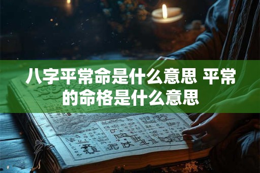 八字平常命是什么意思 平常的命格是什么意思