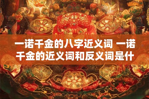 一诺千金的八字近义词 一诺千金的近义词和反义词是什么