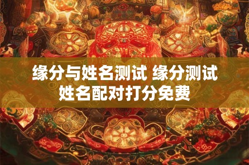 缘分与姓名测试 缘分测试姓名配对打分免费