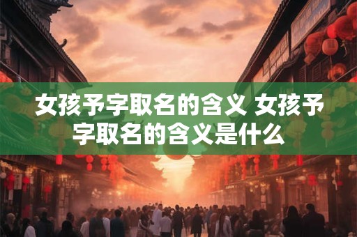 女孩予字取名的含义 女孩予字取名的含义是什么