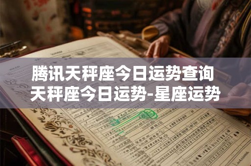腾讯天秤座今日运势查询 天秤座今日运势-星座运势查询
